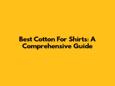 Best Cotton For Shirts: A Comprehensive Guide