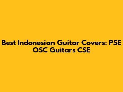Best Indonesian Guitar Covers: PSE OSC Guitars CSE