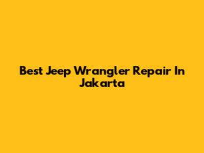 Best Jeep Wrangler Repair In Jakarta