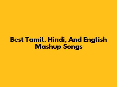Best Tamil, Hindi, And English Mashup Songs