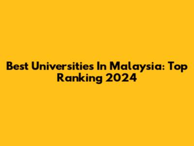 Best Universities In Malaysia: Top Ranking 2024