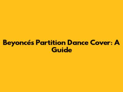 Beyoncé's 'Partition' Dance Cover: A Guide