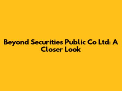 Beyond Securities Public Co Ltd: A Closer Look