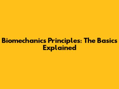 Biomechanics Principles: The Basics Explained