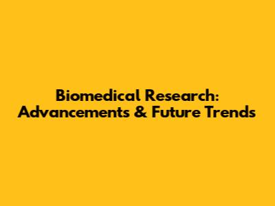 Biomedical Research: Advancements & Future Trends
