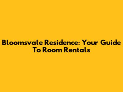 Bloomsvale Residence: Your Guide To Room Rentals
