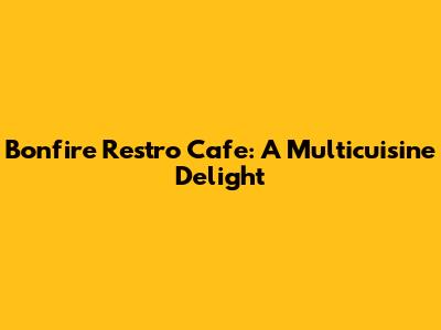 Bonfire Restro Cafe: A Multicuisine Delight