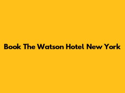 Book The Watson Hotel New York