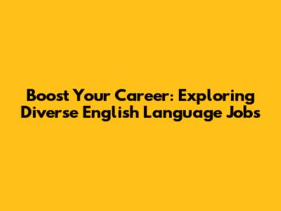 Boost Your Career: Exploring Diverse English Language Jobs