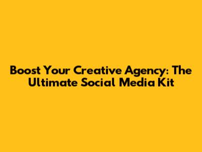 Boost Your Creative Agency: The Ultimate Social Media Kit