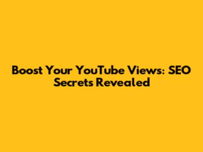 Boost Your YouTube Views: SEO Secrets Revealed