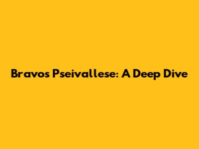 Bravo's Pseivallese: A Deep Dive