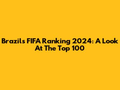 Brazil's FIFA Ranking 2024: A Look At The Top 100