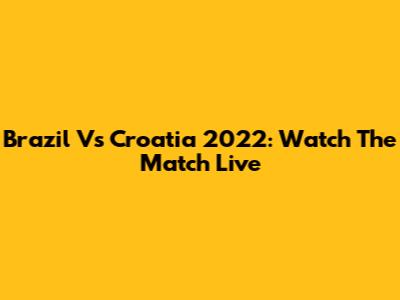 Brazil Vs Croatia 2022: Watch The Match Live