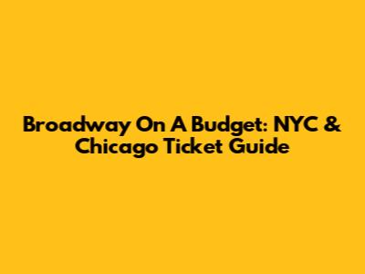Broadway On A Budget: NYC & Chicago Ticket Guide