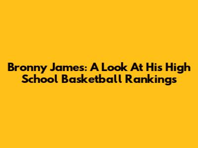 Bronny James: A Look At His High School Basketball Rankings