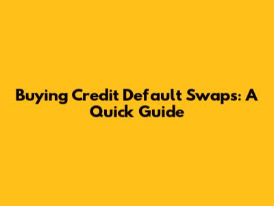 Buying Credit Default Swaps: A Quick Guide