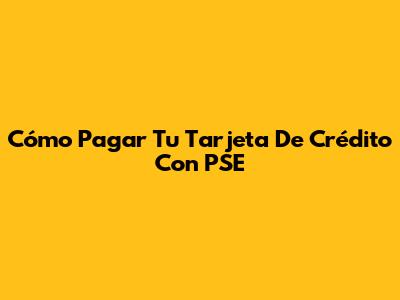 Cómo Pagar Tu Tarjeta De Crédito Con PSE