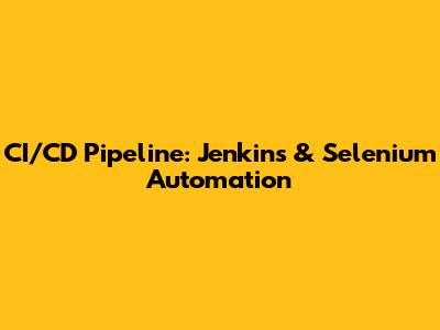 CI/CD Pipeline: Jenkins & Selenium Automation