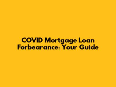 COVID Mortgage Loan Forbearance: Your Guide