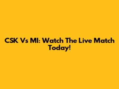 CSK Vs MI: Watch The Live Match Today!