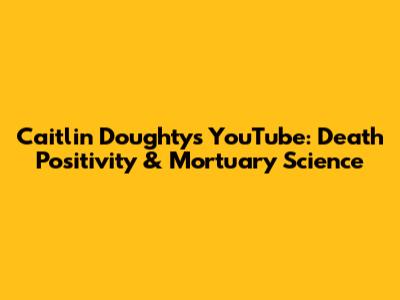 Caitlin Doughty's YouTube: Death Positivity & Mortuary Science