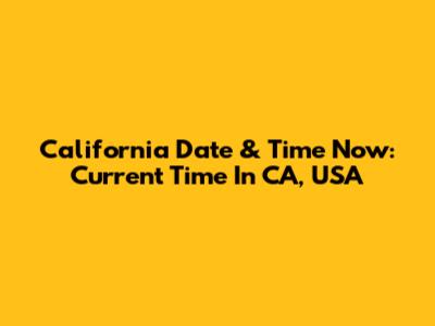 California Date & Time Now: Current Time In CA, USA