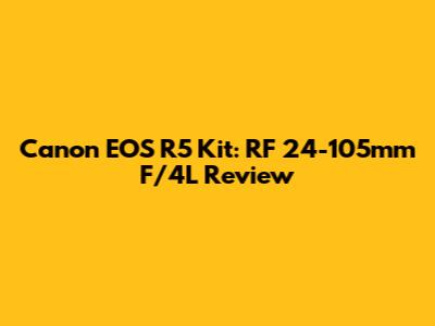 Canon EOS R5 Kit: RF 24-105mm F/4L Review