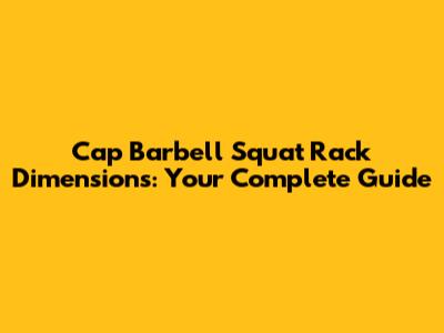 Cap Barbell Squat Rack Dimensions: Your Complete Guide