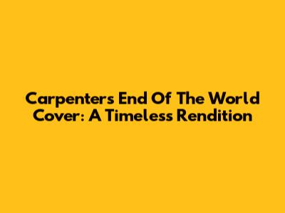 Carpenters' "End Of The World" Cover: A Timeless Rendition