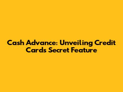 Cash Advance: Unveiling Credit Card's Secret Feature