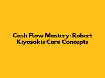 Cash Flow Mastery: Robert Kiyosaki's Core Concepts