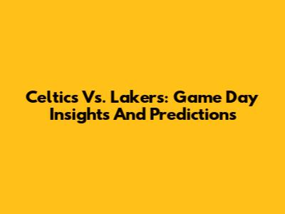 Celtics Vs. Lakers: Game Day Insights And Predictions