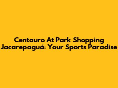 Centauro At Park Shopping Jacarepaguá: Your Sport's Paradise