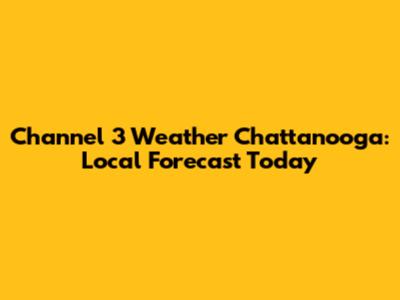 Channel 3 Weather Chattanooga: Local Forecast Today