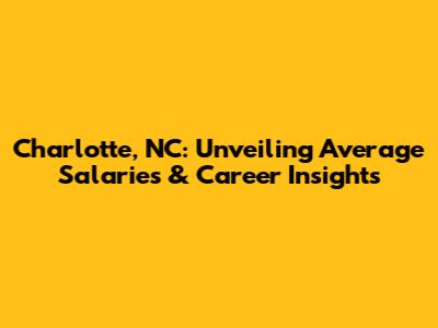 Charlotte, NC: Unveiling Average Salaries & Career Insights