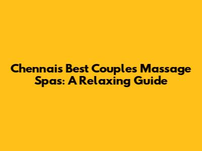 Chennai's Best Couple's Massage Spas: A Relaxing Guide