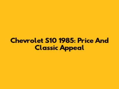 Chevrolet S10 1985: Price And Classic Appeal