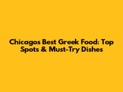 Chicago's Best Greek Food: Top Spots & Must-Try Dishes