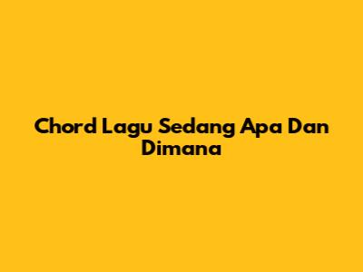 Chord Lagu Sedang Apa Dan Dimana