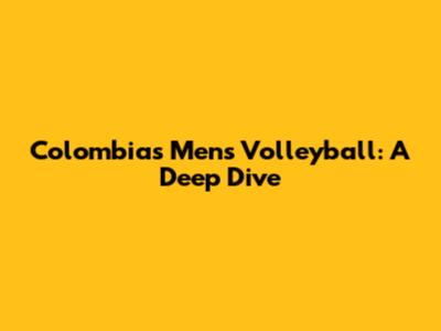 Colombia's Men's Volleyball: A Deep Dive