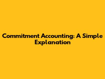 Commitment Accounting: A Simple Explanation