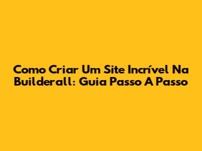 Como Criar Um Site Incrível Na Builderall: Guia Passo A Passo