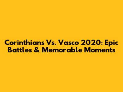 Corinthians Vs. Vasco 2020: Epic Battles & Memorable Moments