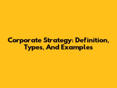 Corporate Strategy: Definition, Types, And Examples