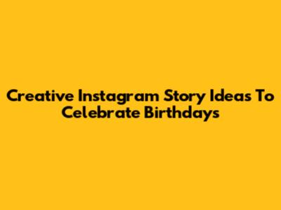 Creative Instagram Story Ideas To Celebrate Birthdays