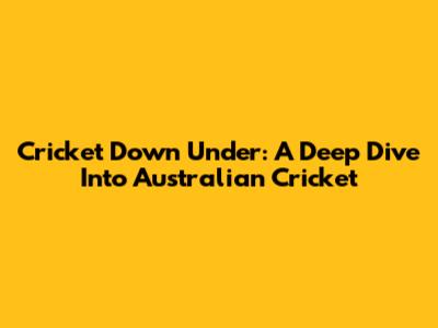 Cricket Down Under: A Deep Dive Into Australian Cricket