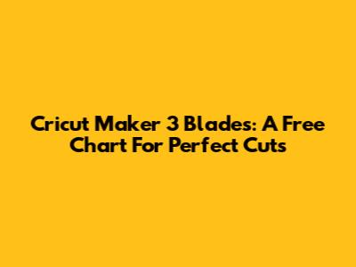 Cricut Maker 3 Blades: A Free Chart For Perfect Cuts