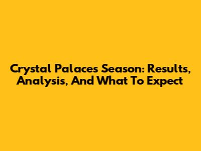 Crystal Palace's Season: Results, Analysis, And What To Expect