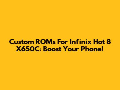 Custom ROMs For Infinix Hot 8 X650C: Boost Your Phone!
